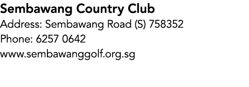 Sembawang Country Club Address: Sembawang Road (S) 758352 Phone: 6257 0642 www.sembawanggolf.org.sg
