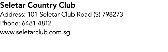 Seletar Country Club Address: 101 Seletar Club Road (S) 798273 Phone: 6481 4812 www.seletarclub.com.sg
