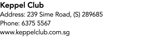 Keppel Club Address: 239 Sime Road, (S) 289685 Phone: 6375 5567 www.keppelclub.com.sg