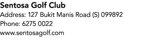 Sentosa Golf Club Address: 127 Bukit Manis Road (S) 099892 Phone: 6275 0022 www.sentosagolf.com