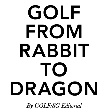 Golf from Rabbit to Dragon By GOLF:SG Editorial