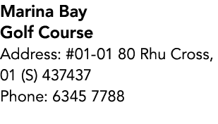 Marina Bay Golf Course Address: #01 01 80 Rhu Cross, 01 (S) 437437 Phone: 6345 7788