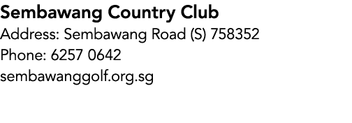 Sembawang Country Club Address: Sembawang Road (S) 758352 Phone: 6257 0642 sembawanggolf.org.sg