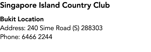 Singapore Island Country Club Bukit Location Address: 240 Sime Road (S) 288303 Phone: 6466 2244