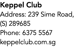 Keppel Club Address: 239 Sime Road, (S) 289685 Phone: 6375 5567 keppelclub.com.sg