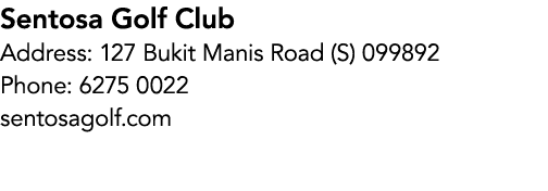 Sentosa Golf Club Address: 127 Bukit Manis Road (S) 099892 Phone: 6275 0022 sentosagolf.com