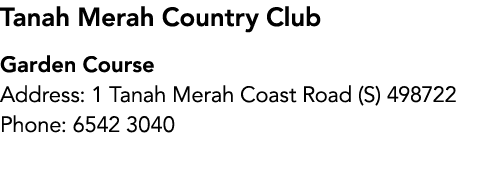 Tanah Merah Country Club Garden Course Address: 1 Tanah Merah Coast Road (S) 498722 Phone: 6542 3040