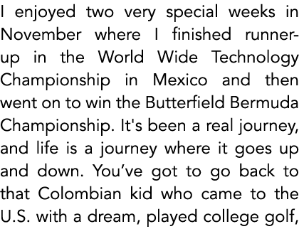 I enjoyed two very special weeks in November where I finished runner up in the World Wide Technology Championship in ...