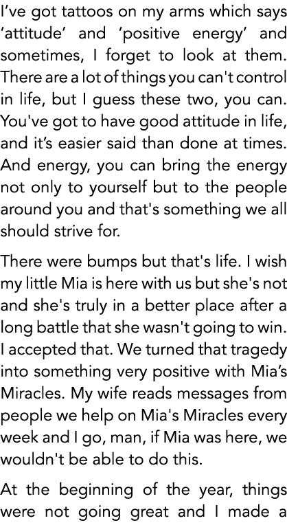 I’ve got tattoos on my arms which says ‘attitude’ and ‘positive energy’ and sometimes, I forget to look at them. Ther...