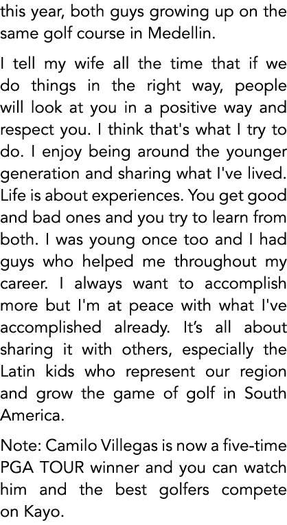 this year, both guys growing up on the same golf course in Medellin. I tell my wife all the time that if we do things...