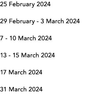 25 February 2024 29 February 3 March 2024 7 10 March 2024 13 15 March 2024 17 March 2024 31 March 2024