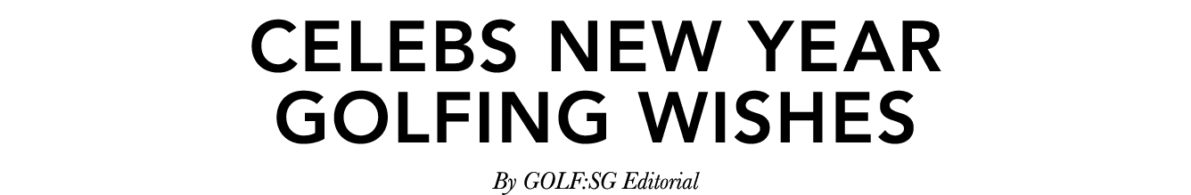 Celebs New Year Golfing Wishes By GOLF:SG Editorial 