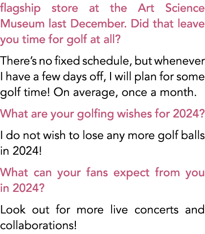 flagship store at the Art Science Museum last December. Did that leave you time for golf at all? There’s no fixed sch...
