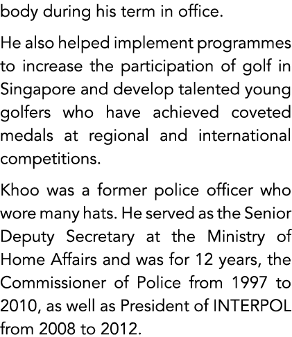 body during his term in office. He also helped implement programmes to increase the participation of golf in Singapor...