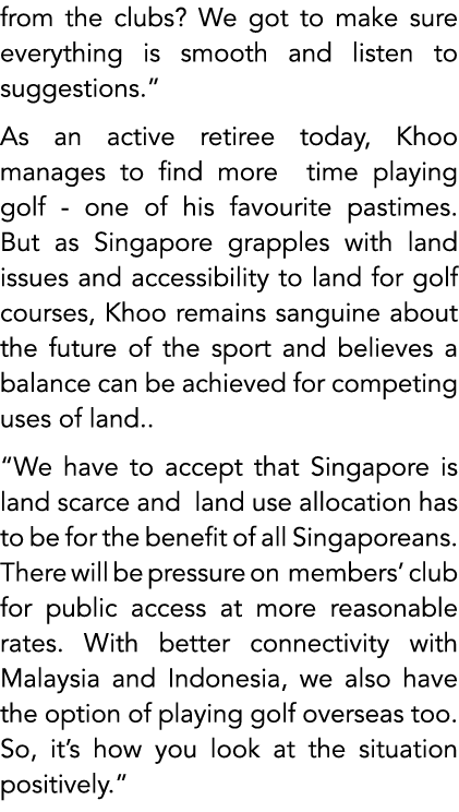 from the clubs? We got to make sure everything is smooth and listen to suggestions.” As an active retiree today, Khoo...