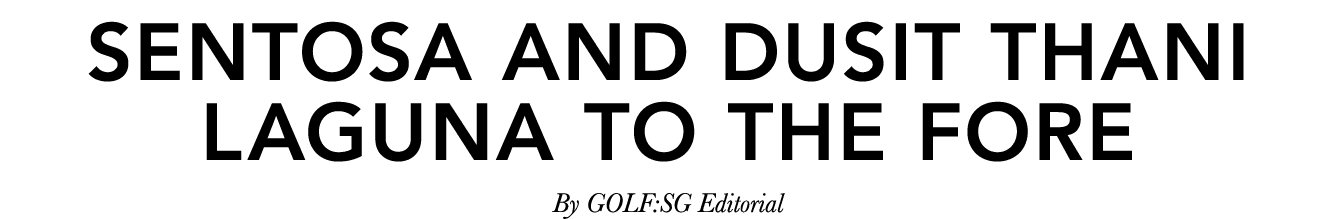 Sentosa and Dusit Thani Laguna to the fore By GOLF:SG Editorial