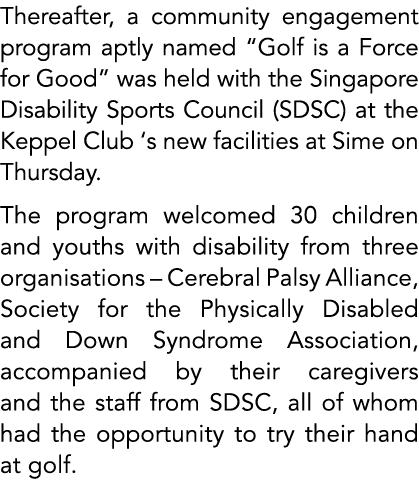 Thereafter, a community engagement program aptly named “Golf is a Force for Good” was held with the Singapore Disabil...