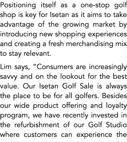 Positioning itself as a one stop golf shop is key for Isetan as it aims to take advantage of the growing market by in...