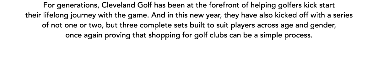 For generations, Cleveland Golf has been at the forefront of helping golfers kick start their lifelong journey with t...