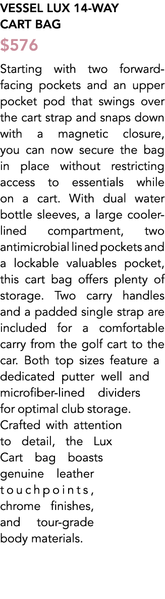 Vessel Lux 14 Way Cart Bag $576 Starting with two forward facing pockets and an upper pocket pod that swings over the...