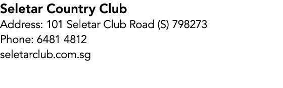 Seletar Country Club Address: 101 Seletar Club Road (S) 798273 Phone: 6481 4812 seletarclub.com.sg