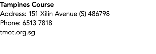Tampines Course Address: 151 Xilin Avenue (S) 486798 Phone: 6513 7818 tmcc.org.sg
