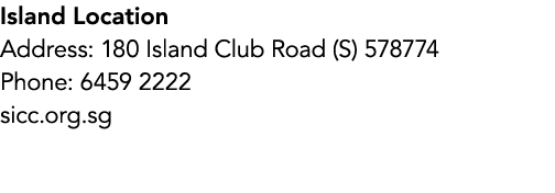 Island Location Address: 180 Island Club Road (S) 578774 Phone: 6459 2222 sicc.org.sg