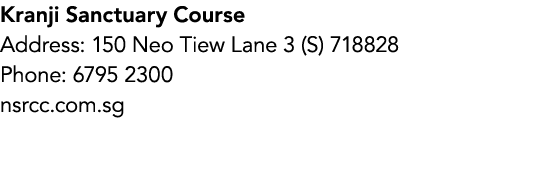 Kranji Sanctuary Course Address: 150 Neo Tiew Lane 3 (S) 718828 Phone: 6795 2300 nsrcc.com.sg