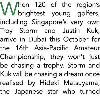 When 120 of the region’s brightest young golfers, including Singapore’s very own Troy Storm and Justin Kuk, arrive in...