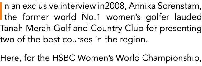 In an exclusive interview in2008, Annika Sorenstam, the former world No.1 women’s golfer lauded Tanah Merah Golf and ...