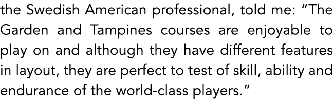 the Swedish American professional, told me: “The Garden and Tampines courses are enjoyable to play on and although th...