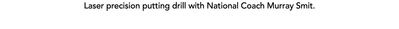 Laser precision putting drill with National Coach Murray Smit.