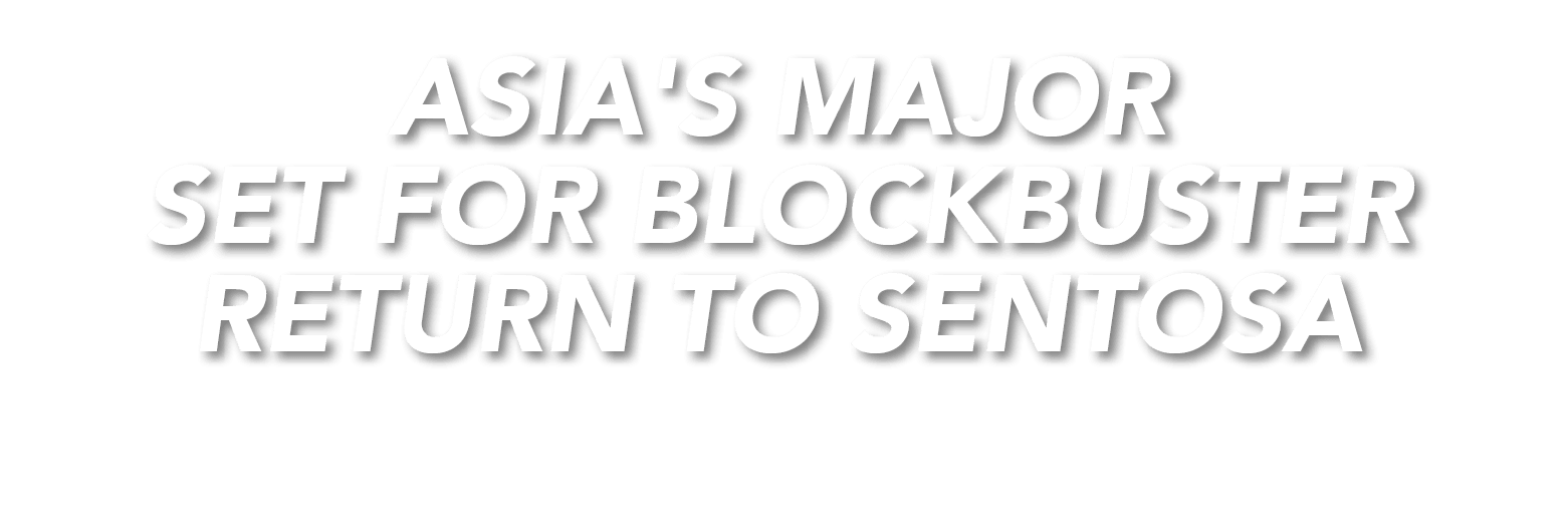 ASIA'S MAJOR SET FOR BLOCKBUSTER RETURN TO SENTOSA