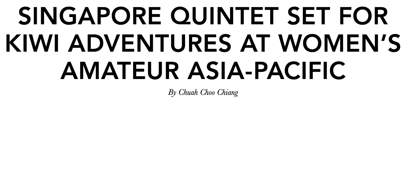 Singapore quintet set for Kiwi adventures at Women’s Amateur Asia Pacific By Chuah Choo Chiang