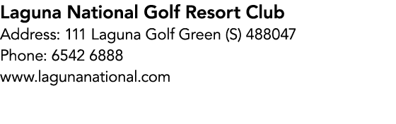 Laguna National Golf Resort Club Address: 111 Laguna Golf Green (S) 488047 Phone: 6542 6888 www.lagunanational.com