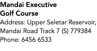 Mandai Executive Golf Course Address: Upper Seletar Reservoir, Mandai Road Track 7 (S) 779384 Phone: 6456 6533