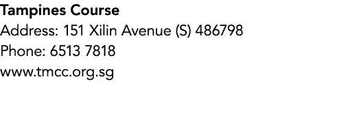 Tampines Course Address: 151 Xilin Avenue (S) 486798 Phone: 6513 7818 www.tmcc.org.sg