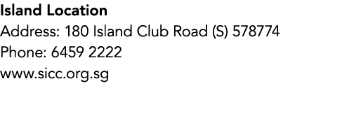 Island Location Address: 180 Island Club Road (S) 578774 Phone: 6459 2222 www.sicc.org.sg