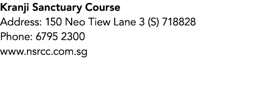 Kranji Sanctuary Course Address: 150 Neo Tiew Lane 3 (S) 718828 Phone: 6795 2300 www.nsrcc.com.sg