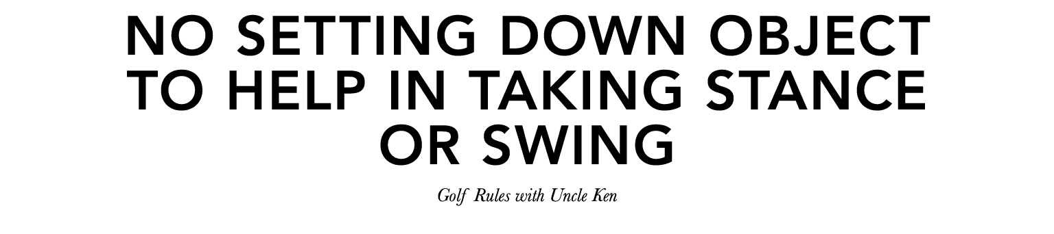 No Setting Down Object to Help in taking stance or swing Golf Rules with Uncle Ken