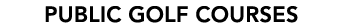 PUBLIC GOLF COURSES